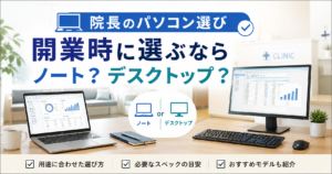 院長のパソコン選び｜開業時に選ぶならノート？デスクトップ？